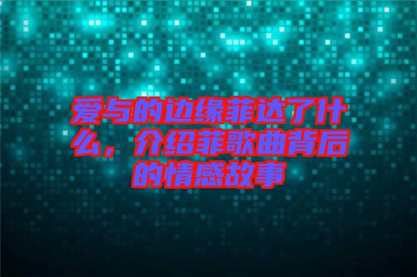 愛與的邊緣菲達了什么，介紹菲歌曲背后的情感故事