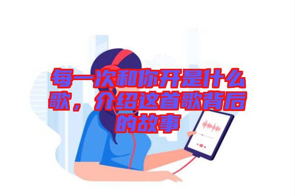 每一次和你開是什么歌，介紹這首歌背后的故事