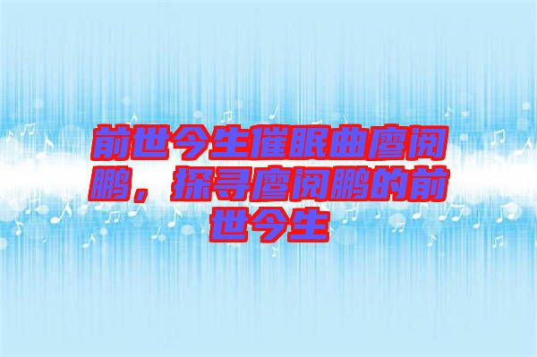 前世今生催眠曲廖閱鵬，探尋廖閱鵬的前世今生