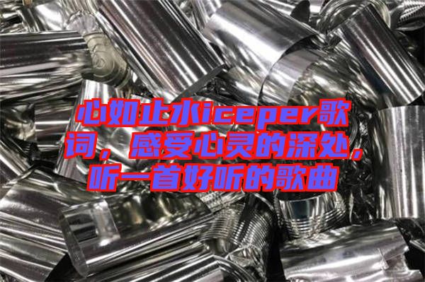 心如止水iceper歌詞，感受心靈的深處，聽一首好聽的歌曲