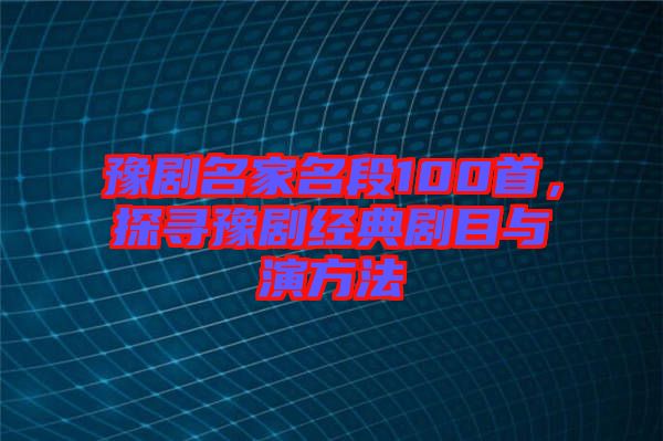 豫劇名家名段100首，探尋豫劇經(jīng)典劇目與演方法