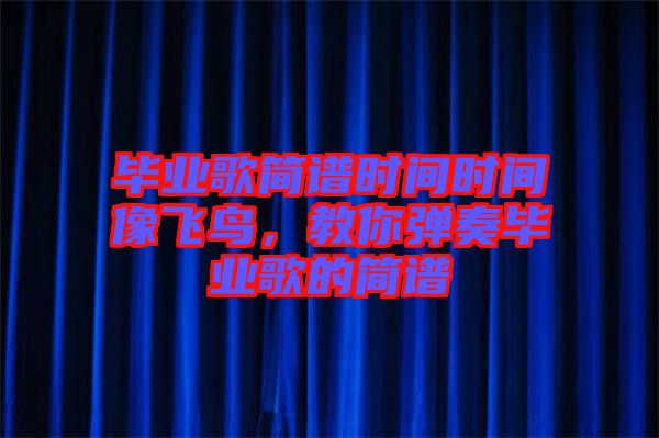 畢業(yè)歌簡譜時間時間像飛鳥，教你彈奏畢業(yè)歌的簡譜