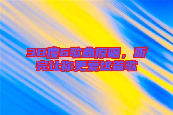 38度6歌曲原唱，聽(tīng)完讓你更愛(ài)這首歌