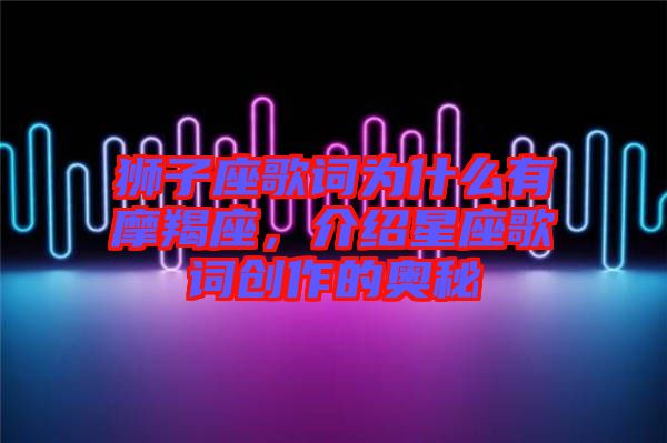 獅子座歌詞為什么有摩羯座，介紹星座歌詞創(chuàng)作的奧秘