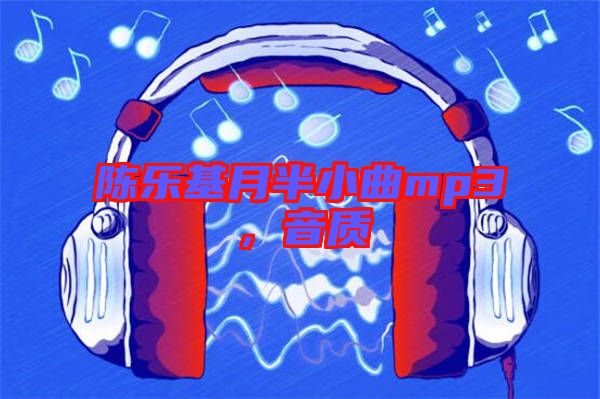 陳樂(lè)基月半小曲mp3，音質(zhì)