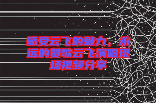 感受云飛的魅力，永遠(yuǎn)的贊歌云飛演唱現(xiàn)場視頻分享