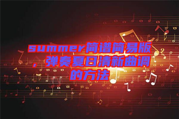 summer簡譜簡易版，彈奏夏日清新曲調的方法