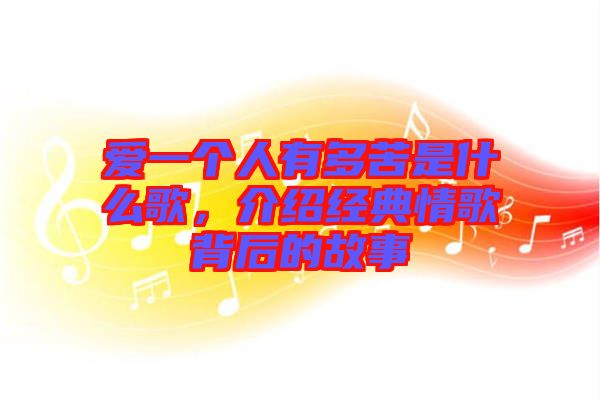 愛一個(gè)人有多苦是什么歌，介紹經(jīng)典情歌背后的故事