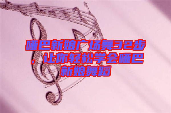 啞巴新娘廣場(chǎng)舞32步，讓你輕松學(xué)會(huì)啞巴新娘舞蹈