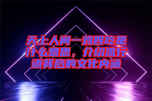 天上人間一雞四吃是什么意思，介紹流行語背后的文化內涵