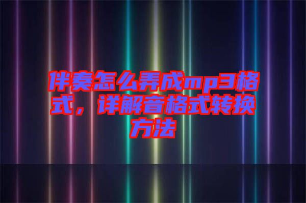 伴奏怎么弄成mp3格式，詳解音格式轉(zhuǎn)換方法