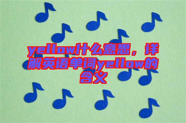 yellow什么意思，詳解英語單詞yellow的含義