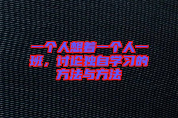 一個(gè)人想著一個(gè)人一班，討論獨(dú)自學(xué)習(xí)的方法與方法