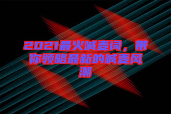 2021最火喊麥詞，帶你領(lǐng)略最新的喊麥風(fēng)潮