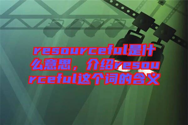 resourceful是什么意思，介紹resourceful這個詞的含義