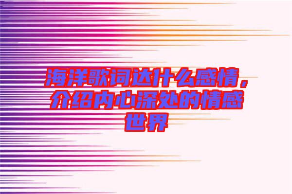 海洋歌詞達(dá)什么感情，介紹內(nèi)心深處的情感世界