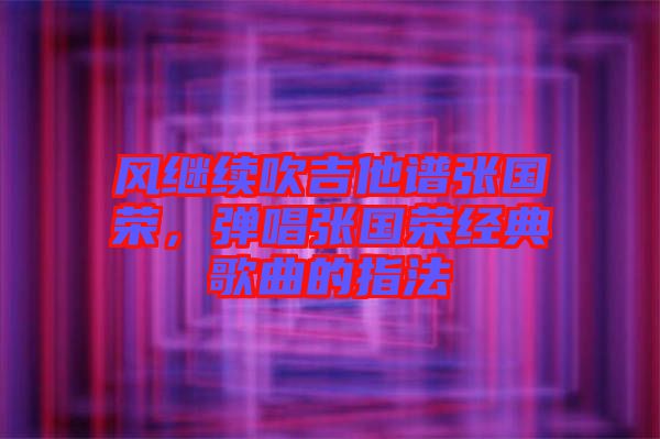 風繼續(xù)吹吉他譜張國榮，彈唱張國榮經典歌曲的指法