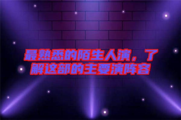 最熟悉的陌生人演，了解這部的主要演陣容