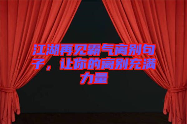 江湖再見霸氣離別句子，讓你的離別充滿力量