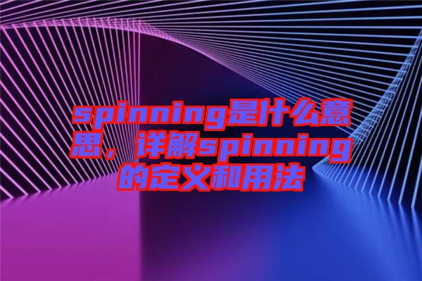 spinning是什么意思，詳解spinning的定義和用法