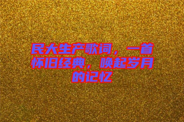 民大生產(chǎn)歌詞，一首懷舊經(jīng)典，喚起歲月的記憶