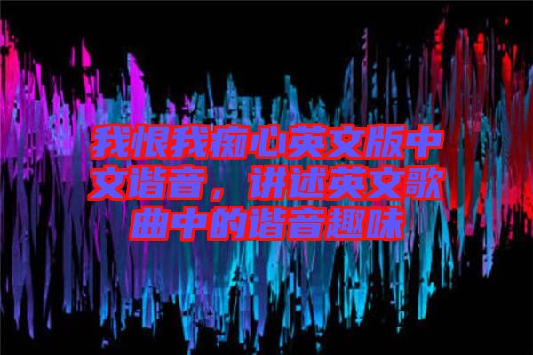 我恨我癡心英文版中文諧音，講述英文歌曲中的諧音趣味