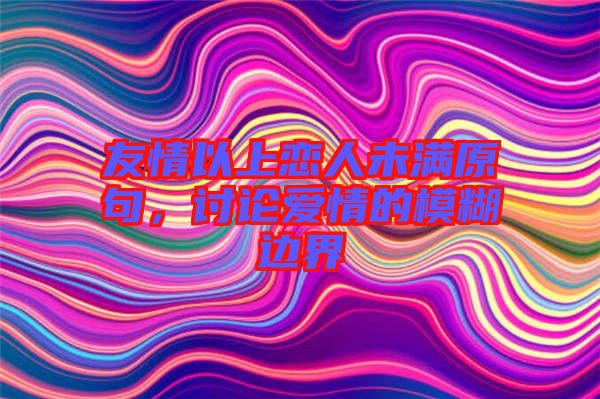 友情以上戀人未滿原句，討論愛情的模糊邊界