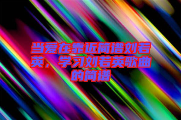 當(dāng)愛在靠近簡譜劉若英，學(xué)習(xí)劉若英歌曲的簡譜