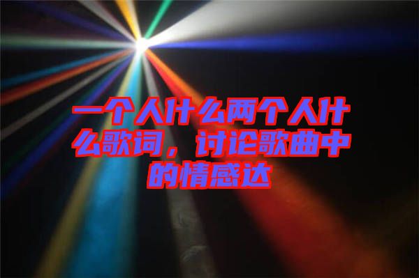 一個(gè)人什么兩個(gè)人什么歌詞，討論歌曲中的情感達(dá)