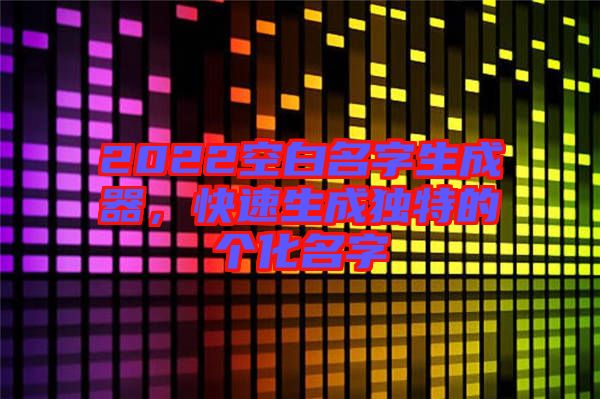 2022空白名字生成器，快速生成獨(dú)特的個化名字