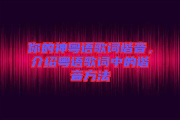 你的神粵語歌詞諧音，介紹粵語歌詞中的諧音方法