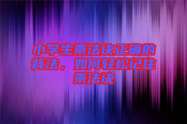 小學(xué)生乘法訣正確的背法，如何輕松記住乘法訣