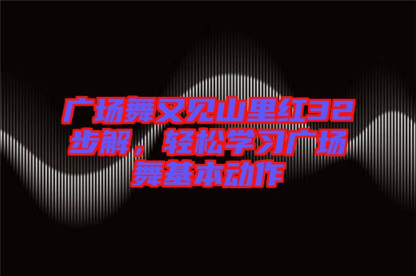 廣場舞又見山里紅32步解，輕松學習廣場舞基本動作