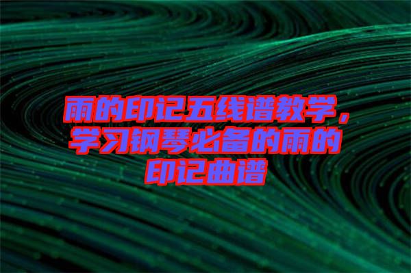 雨的印記五線譜教學(xué)，學(xué)習(xí)鋼琴必備的雨的印記曲譜