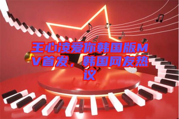 王心凌愛你韓國版MV首發(fā)，韓國網(wǎng)友熱議