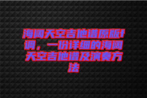 海闊天空吉他譜原版f調(diào)，一份詳細(xì)的海闊天空吉他譜及演奏方法