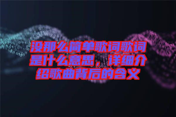 沒那么簡單歌詞歌詞是什么意思，詳細介紹歌曲背后的含義