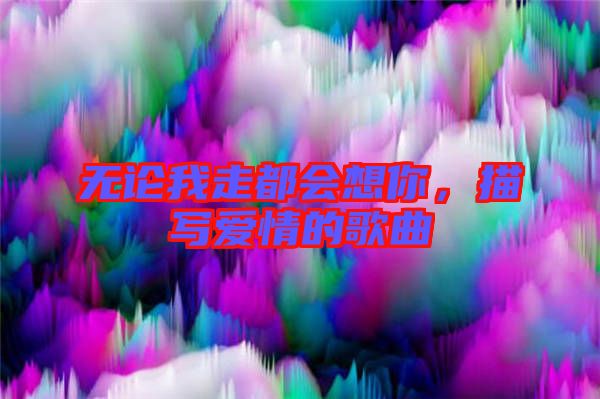 無論我走都會想你，描寫愛情的歌曲