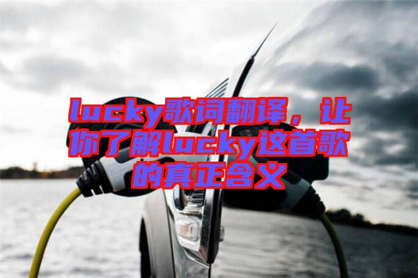 lucky歌詞翻譯，讓你了解lucky這首歌的真正含義