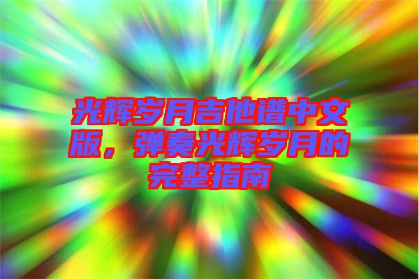 光輝歲月吉他譜中文版，彈奏光輝歲月的完整指南