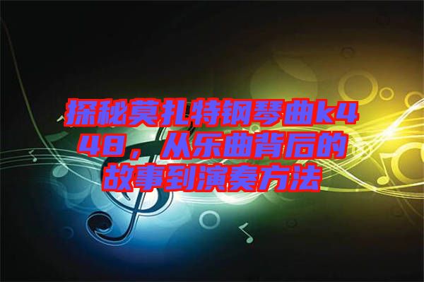 探秘莫扎特鋼琴曲k448，從樂(lè)曲背后的故事到演奏方法