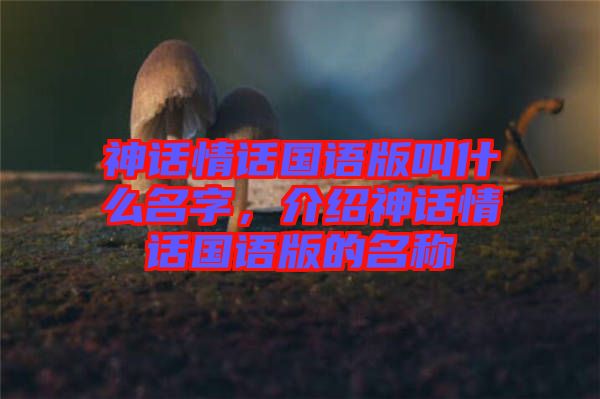 神話情話國語版叫什么名字，介紹神話情話國語版的名稱