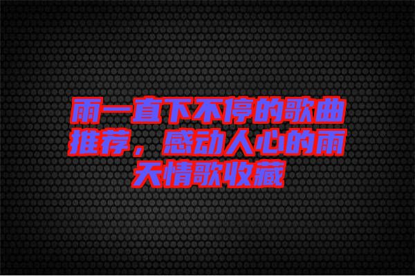 雨一直下不停的歌曲推薦，感動(dòng)人心的雨天情歌收藏