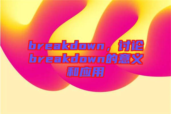 breakdown，討論breakdown的意義和應(yīng)用