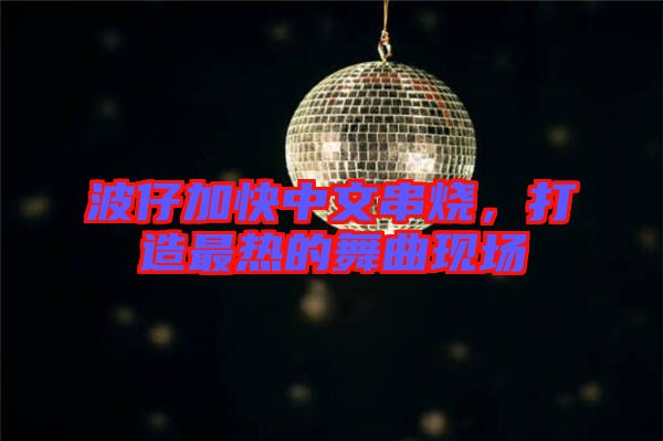 波仔加快中文串燒，打造最熱的舞曲現(xiàn)場(chǎng)