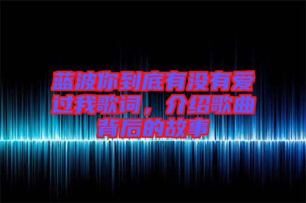 藍(lán)波你到底有沒有愛過我歌詞，介紹歌曲背后的故事