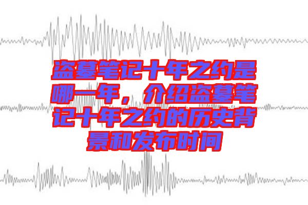 盜墓筆記十年之約是哪一年，介紹盜墓筆記十年之約的歷史背景和發(fā)布時(shí)間