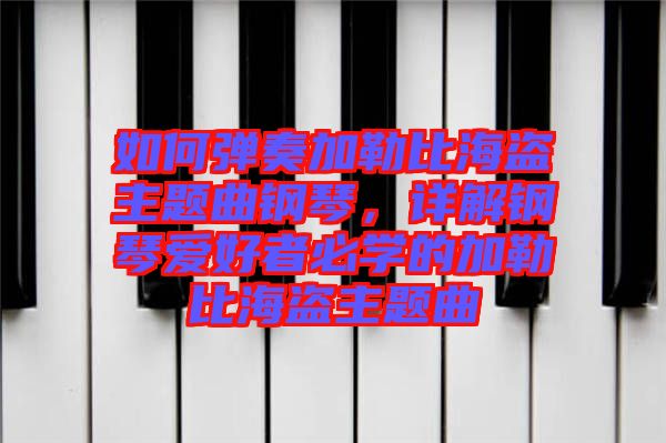 如何彈奏加勒比海盜主題曲鋼琴，詳解鋼琴愛好者必學(xué)的加勒比海盜主題曲