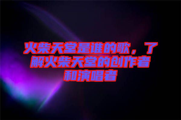 火柴天堂是誰的歌，了解火柴天堂的創(chuàng)作者和演唱者