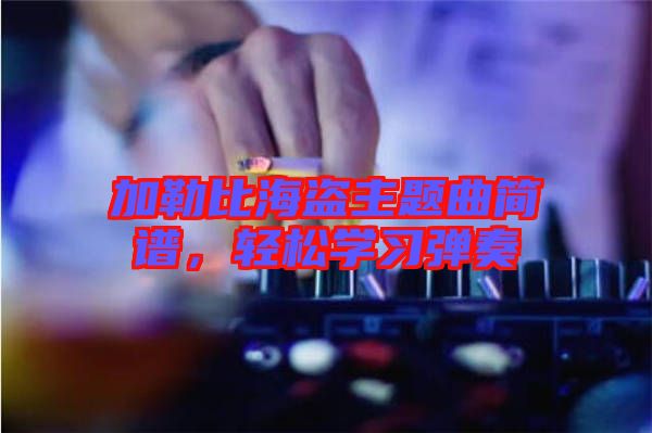 加勒比海盜主題曲簡譜，輕松學(xué)習(xí)彈奏